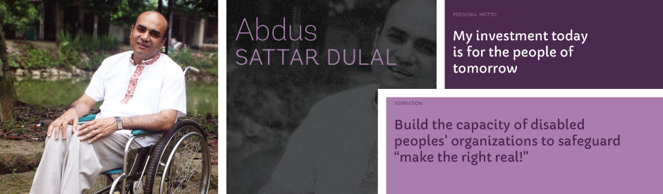 Abdus Sattar Dulal, Personal motto: My investment today is for the people of tomorrow. Aspiration: Build the capacity of disabled peoples’ organizations to safeguard “make the right real!”