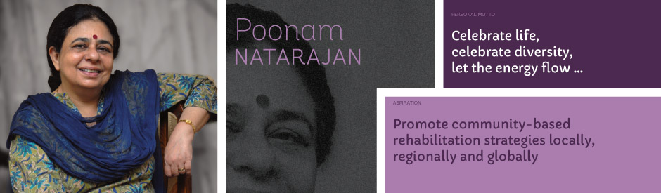 Poonam Natarajan, Personal motto: Celebrate life, celebrate diversity, let the energy flow … Aspiration: Promote community-based rehabilitation strategies locally, regionally and globally.