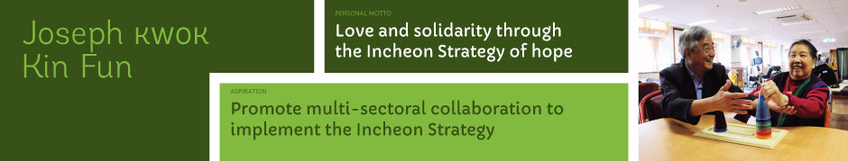 Joseph Kwok Kin Fun, Personal motto: Love and solidarity through the Incheon Strategy of hope. Aspiration: Promote multi-sectoral collaboration to implement the Incheon Strategy.