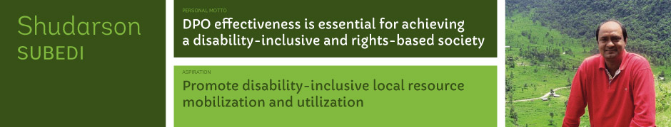 Shudarson Subedi, Personal motto: DPO effectiveness is essential for achieving a disability-inclusive and rights-based society. Aspiration: Promote disability-inclusive local resource mobilization and utilization.