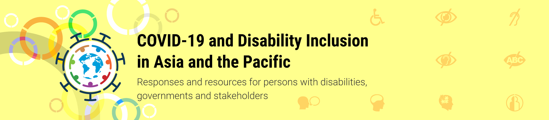 Banner of the web page, with text that reads “COVID-19 and Disability Inclusion in Asia and the Pacific. Responses and resources for persons with disabilities, governments and stakeholders”. Several icons on COVID-19 and persons with diverse disabilities embedded in the yellow background.